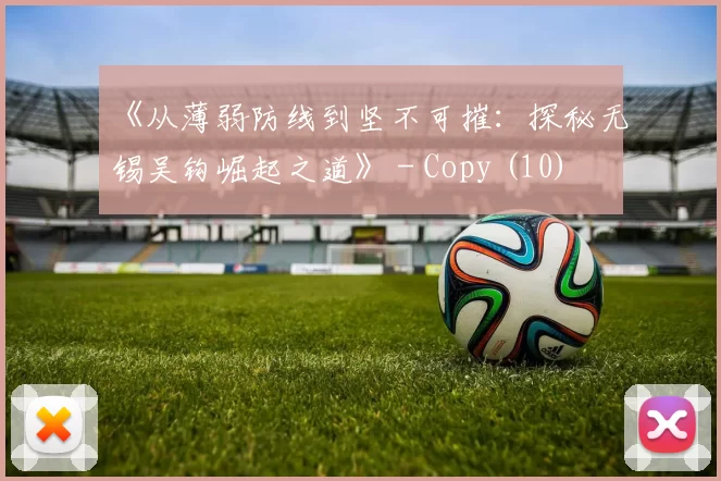 《从薄弱防线到坚不可摧：探秘无锡吴钩崛起之道》 - Copy (10)