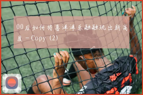 00后如何将喜洋洋乐融融玩出新高度 - Copy (2)